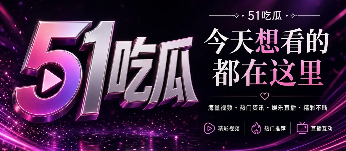 51吃瓜热门资讯与每日热点